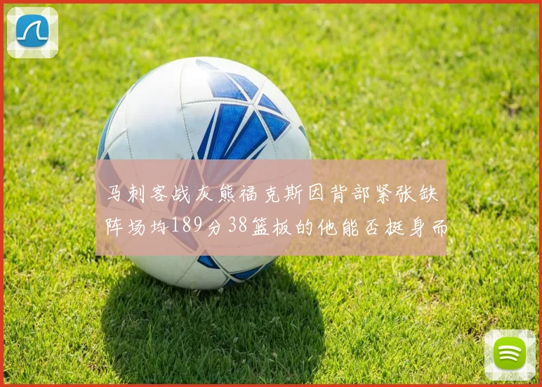 马刺客战灰熊福克斯因背部紧张缺阵场均189分38篮板的他能否挺身而出