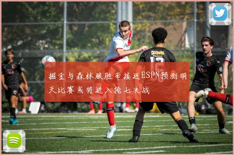 掘金与森林狼胜率接近ESPN预测明天比赛或将进入抢七决战