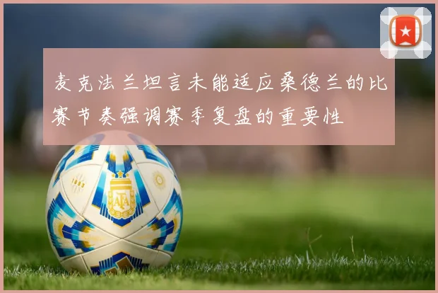 麦克法兰坦言未能适应桑德兰的比赛节奏强调赛季复盘的重要性