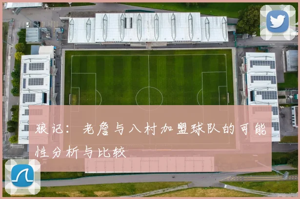 狼记：老詹与八村加盟球队的可能性分析与比较
