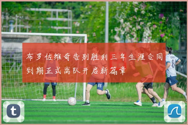 布罗佐维奇告别胜利三年生涯合同到期正式离队开启新篇章