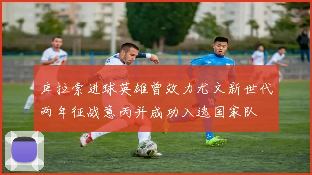库拉索进球英雄曾效力尤文新世代两年征战意丙并成功入选国家队